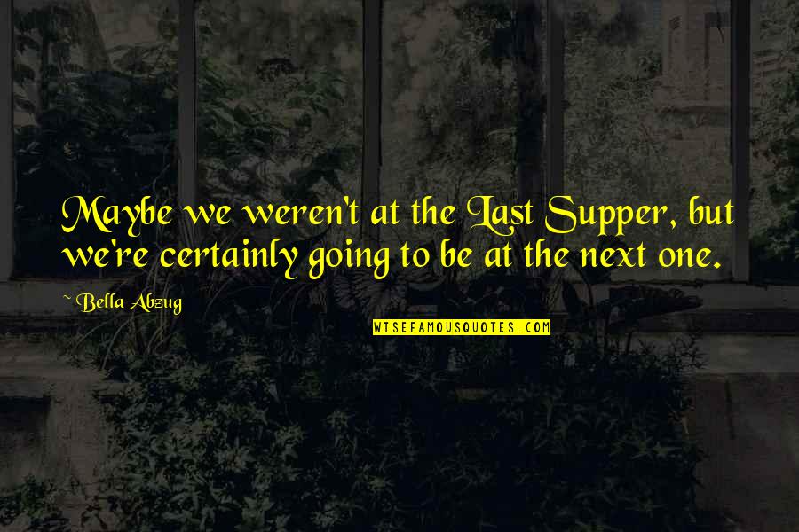 Taurel Cia Quotes By Bella Abzug: Maybe we weren't at the Last Supper, but