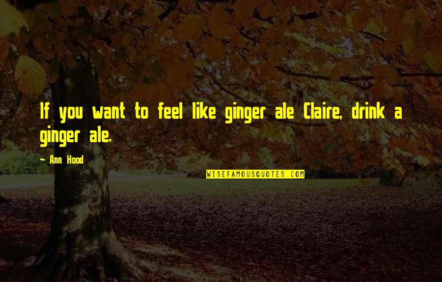 Taurg Disguised Quotes By Ann Hood: If you want to feel like ginger ale