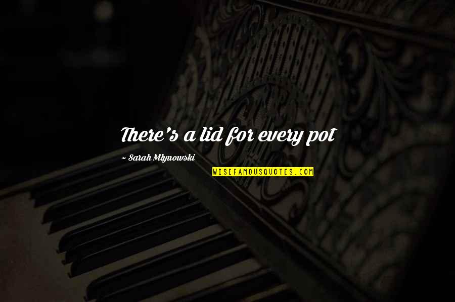 Taurgana Quotes By Sarah Mlynowski: There's a lid for every pot Taurgana Quotes By Sarah Mlynowski: There's a lid for every pot