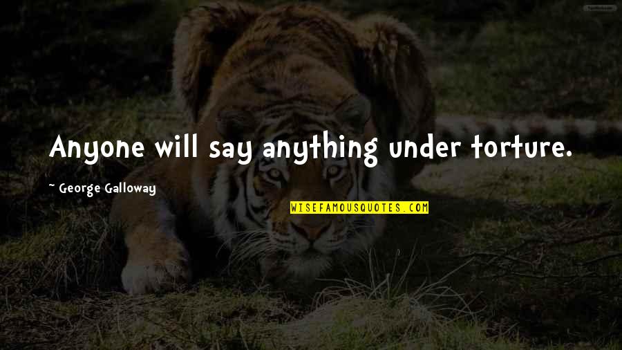 Taurinstils Quotes By George Galloway: Anyone will say anything under torture. Taurinstils Quotes By George Galloway: Anyone will say anything under torture.
