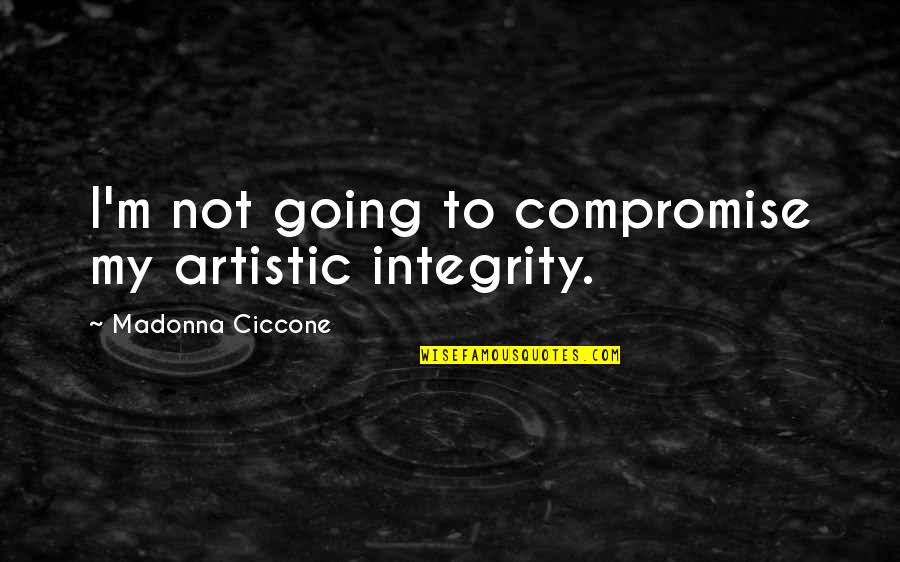 Tauromaquia In English Quotes By Madonna Ciccone: I'm not going to compromise my artistic integrity. Tauromaquia In English Quotes By Madonna Ciccone: I'm not going to compromise my artistic integrity.
