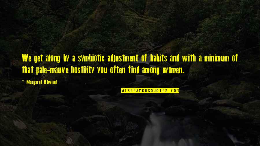 Taurus Attitude Quotes By Margaret Atwood: We get along by a symbiotic adjustment of Taurus Attitude Quotes By Margaret Atwood: We get along by a symbiotic adjustment of