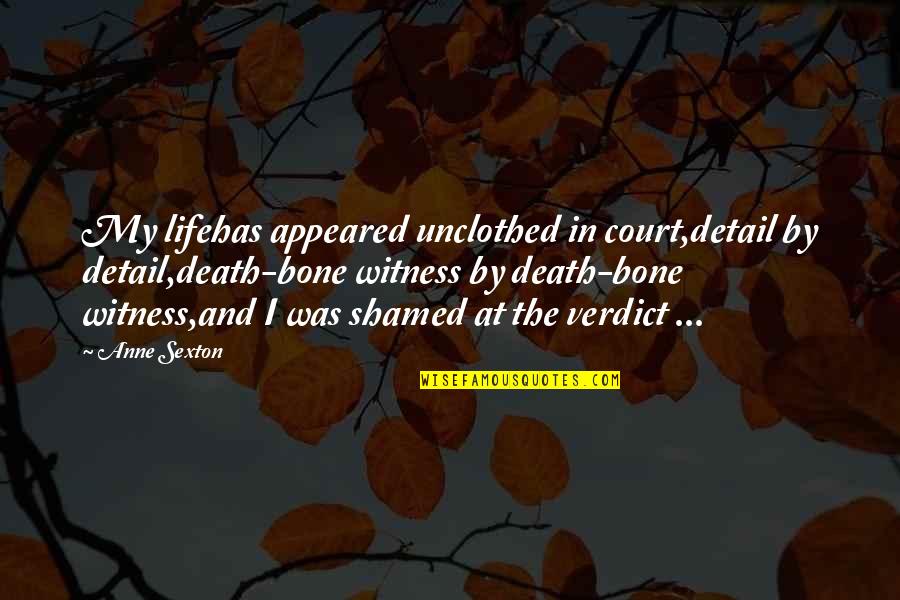 Taurus Strong Quotes By Anne Sexton: My lifehas appeared unclothed in court,detail by detail,death-bone Taurus Strong Quotes By Anne Sexton: My lifehas appeared unclothed in court,detail by detail,death-bone