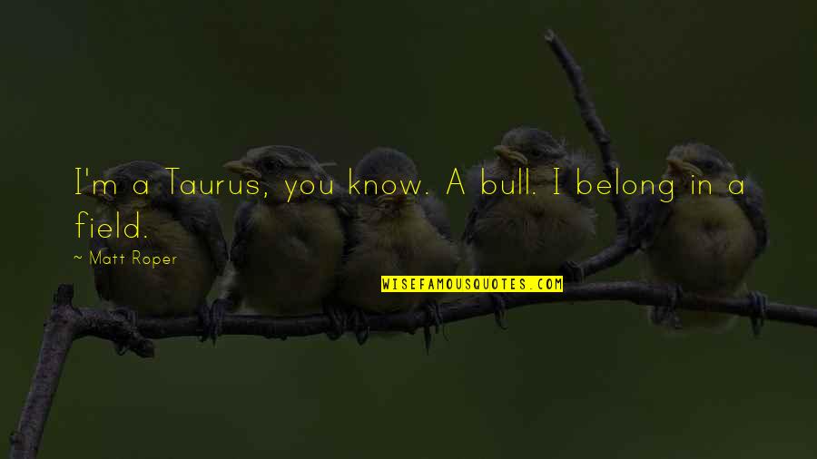 Taurus The Bull Quotes By Matt Roper: I'm a Taurus, you know. A bull. I