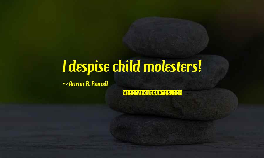 Taurus Traits Quotes By Aaron B. Powell: I despise child molesters! Taurus Traits Quotes By Aaron B. Powell: I despise child molesters!