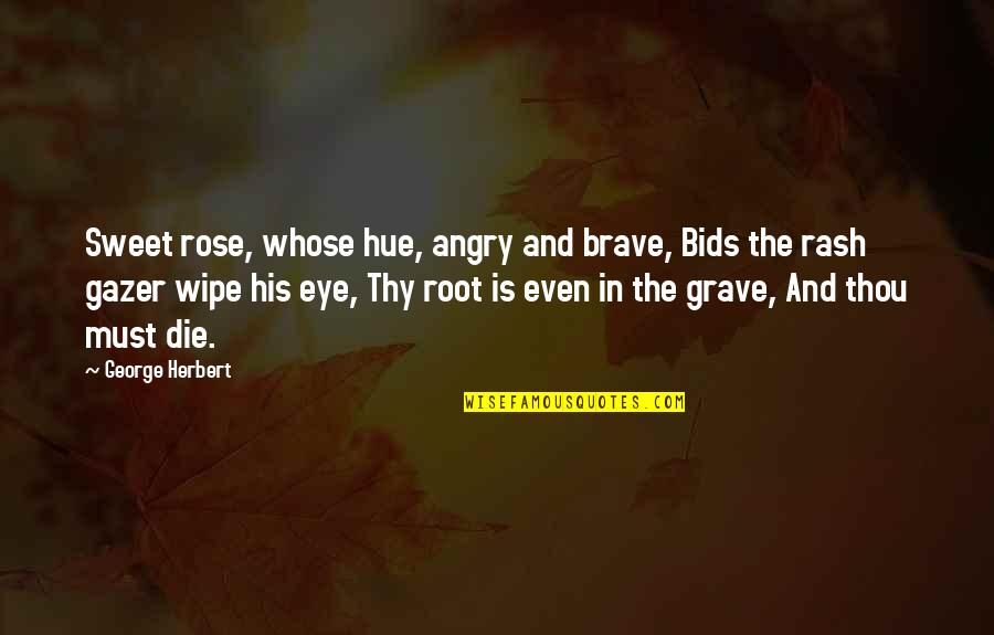 Tautines Quotes By George Herbert: Sweet rose, whose hue, angry and brave, Bids Tautines Quotes By George Herbert: Sweet rose, whose hue, angry and brave, Bids