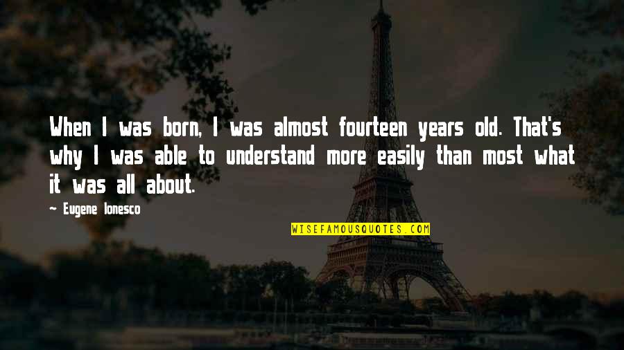 Tautinis Quotes By Eugene Ionesco: When I was born, I was almost fourteen Tautinis Quotes By Eugene Ionesco: When I was born, I was almost fourteen