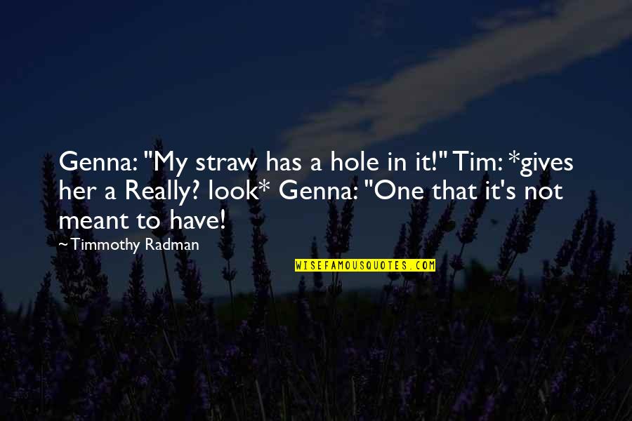 Tautly Face Quotes By Timmothy Radman: Genna: "My straw has a hole in it!" Tautly Face Quotes By Timmothy Radman: Genna: "My straw has a hole in it!"