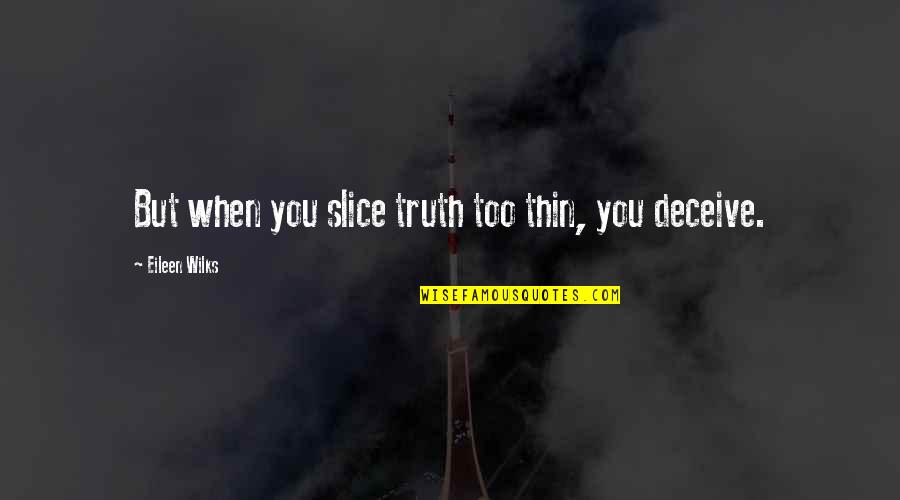 Tautness Of Skin Quotes By Eileen Wilks: But when you slice truth too thin, you Tautness Of Skin Quotes By Eileen Wilks: But when you slice truth too thin, you