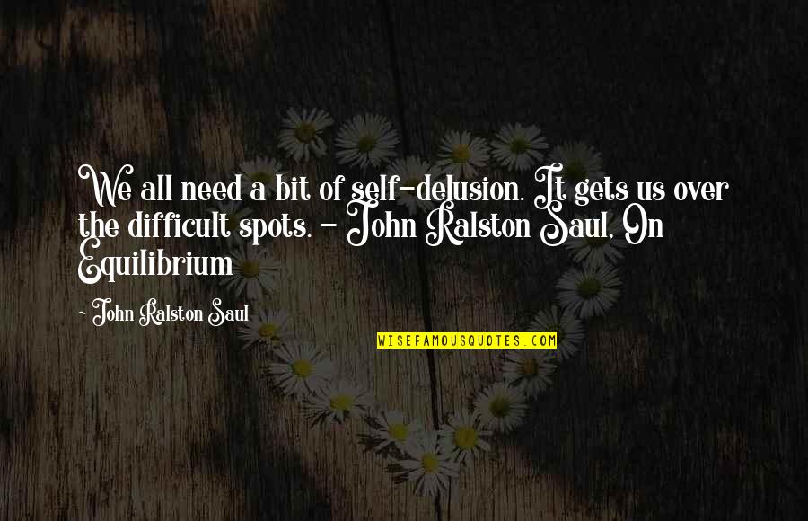 Tautness Of Skin Quotes By John Ralston Saul: We all need a bit of self-delusion. It Tautness Of Skin Quotes By John Ralston Saul: We all need a bit of self-delusion. It