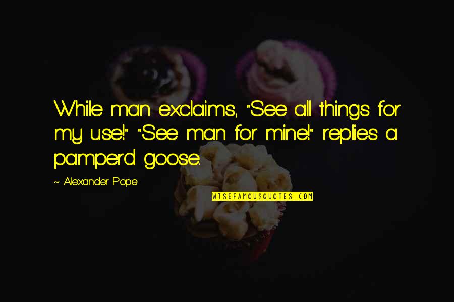 Tautological Synonym Quotes By Alexander Pope: While man exclaims, "See all things for my Tautological Synonym Quotes By Alexander Pope: While man exclaims, "See all things for my