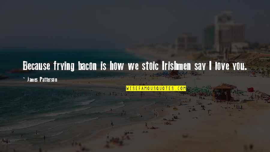 Tautological Synonym Quotes By James Patterson: Because frying bacon is how we stoic Irishmen Tautological Synonym Quotes By James Patterson: Because frying bacon is how we stoic Irishmen