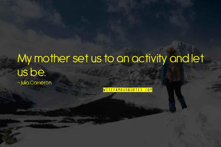 Tautologists Quotes By Julia Cameron: My mother set us to an activity and Tautologists Quotes By Julia Cameron: My mother set us to an activity and