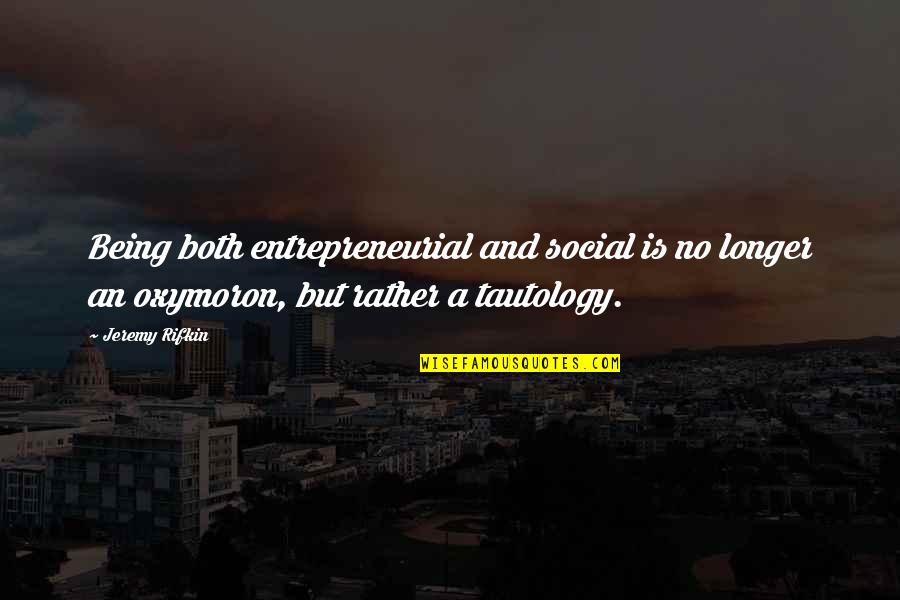 Tautology's Quotes By Jeremy Rifkin: Being both entrepreneurial and social is no longer