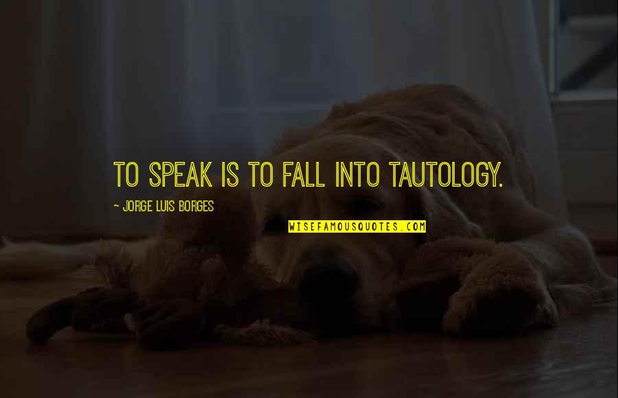 Tautology's Quotes By Jorge Luis Borges: To speak is to fall into tautology.