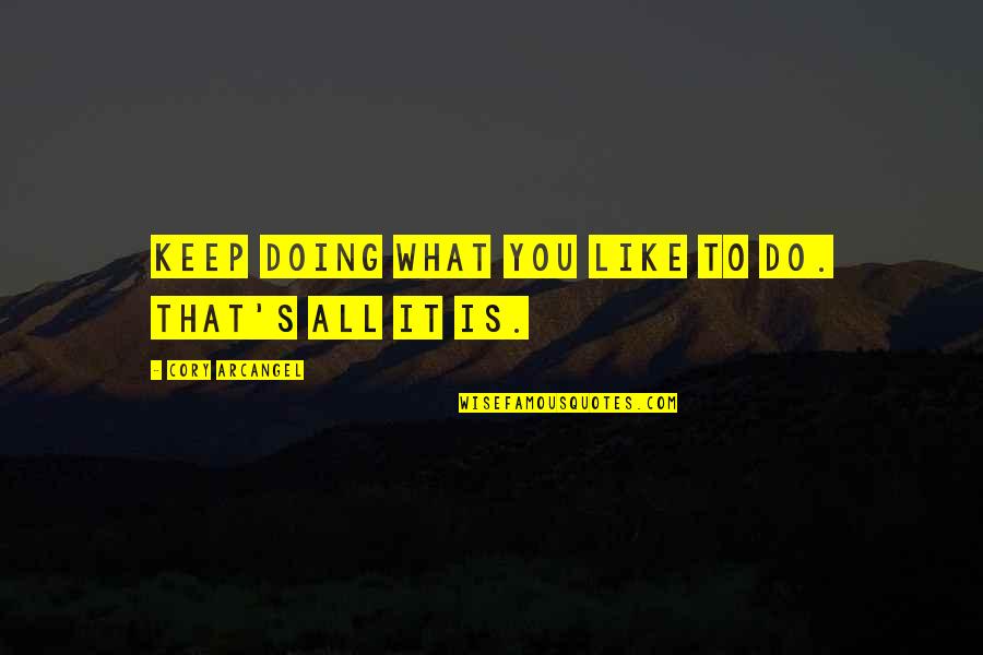 Tautos Prisikelimo Quotes By Cory Arcangel: Keep doing what you like to do. That's Tautos Prisikelimo Quotes By Cory Arcangel: Keep doing what you like to do. That's