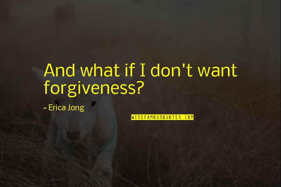 Tautosyllabic Quotes By Erica Jong: And what if I don't want forgiveness?