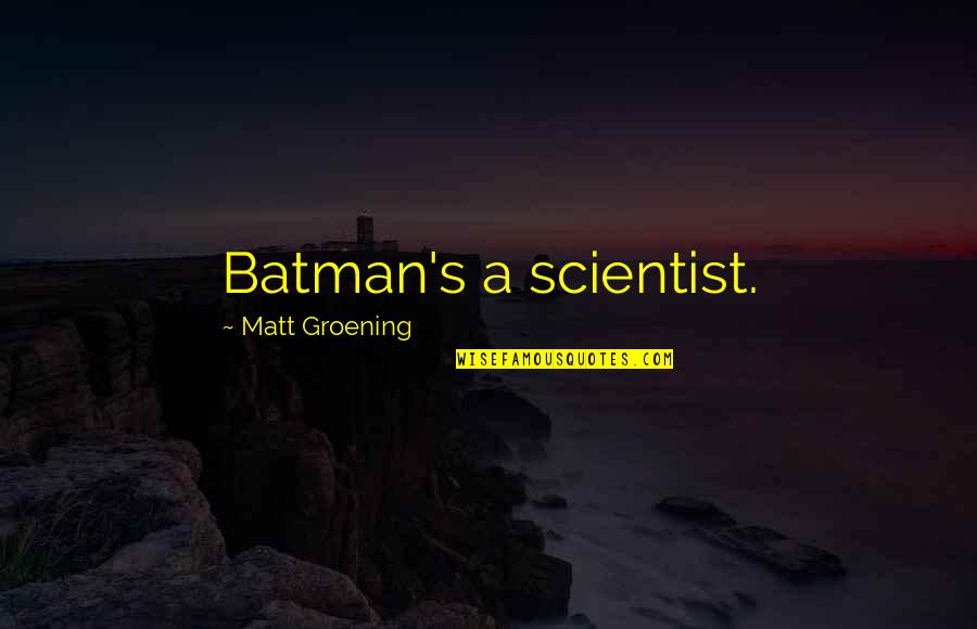 Tavaglione Construction Quotes By Matt Groening: Batman's a scientist. Tavaglione Construction Quotes By Matt Groening: Batman's a scientist.