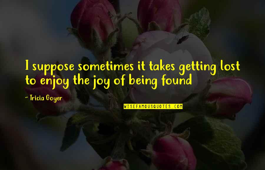 Tavanic Pret Quotes By Tricia Goyer: I suppose sometimes it takes getting lost to