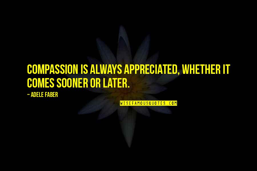 Tavanski Stan Quotes By Adele Faber: Compassion is always appreciated, whether it comes sooner