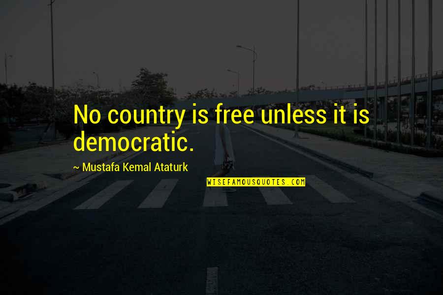 Tavanski Stan Quotes By Mustafa Kemal Ataturk: No country is free unless it is democratic. Tavanski Stan Quotes By Mustafa Kemal Ataturk: No country is free unless it is democratic.