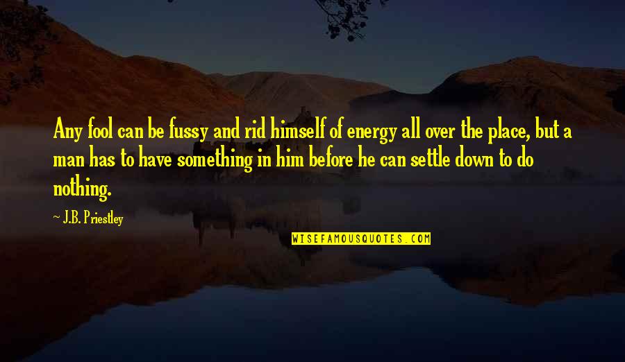 Tavarez San Carlos Quotes By J.B. Priestley: Any fool can be fussy and rid himself