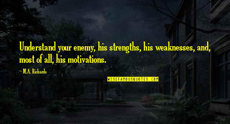 Tavarez San Carlos Quotes By M.A. Richards: Understand your enemy, his strengths, his weaknesses, and, Tavarez San Carlos Quotes By M.A. Richards: Understand your enemy, his strengths, his weaknesses, and,