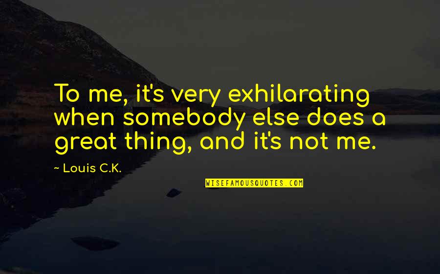 Tavarres Quotes By Louis C.K.: To me, it's very exhilarating when somebody else