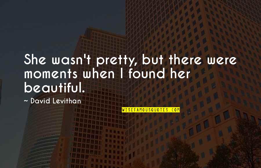 Tavarua Fiji Quotes By David Levithan: She wasn't pretty, but there were moments when