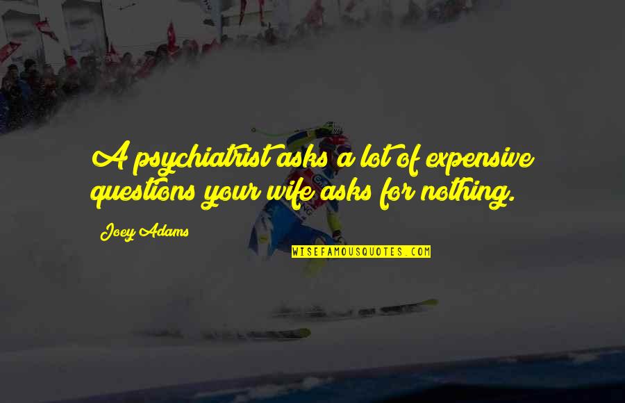 Tavena Tondon Quotes By Joey Adams: A psychiatrist asks a lot of expensive questions
