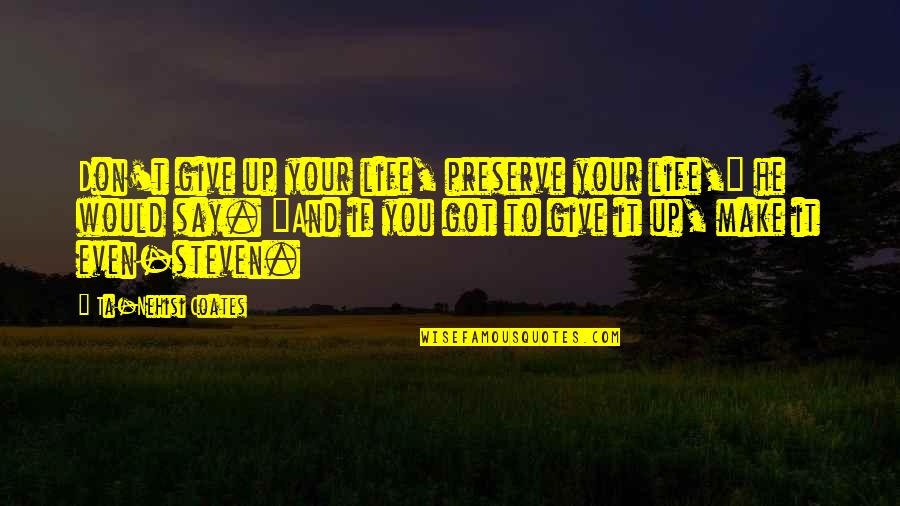 Ta'veren Quotes By Ta-Nehisi Coates: Don't give up your life, preserve your life," Ta'veren Quotes By Ta-Nehisi Coates: Don't give up your life, preserve your life,"