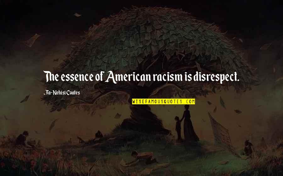 Ta'veren Quotes By Ta-Nehisi Coates: The essence of American racism is disrespect. Ta'veren Quotes By Ta-Nehisi Coates: The essence of American racism is disrespect.