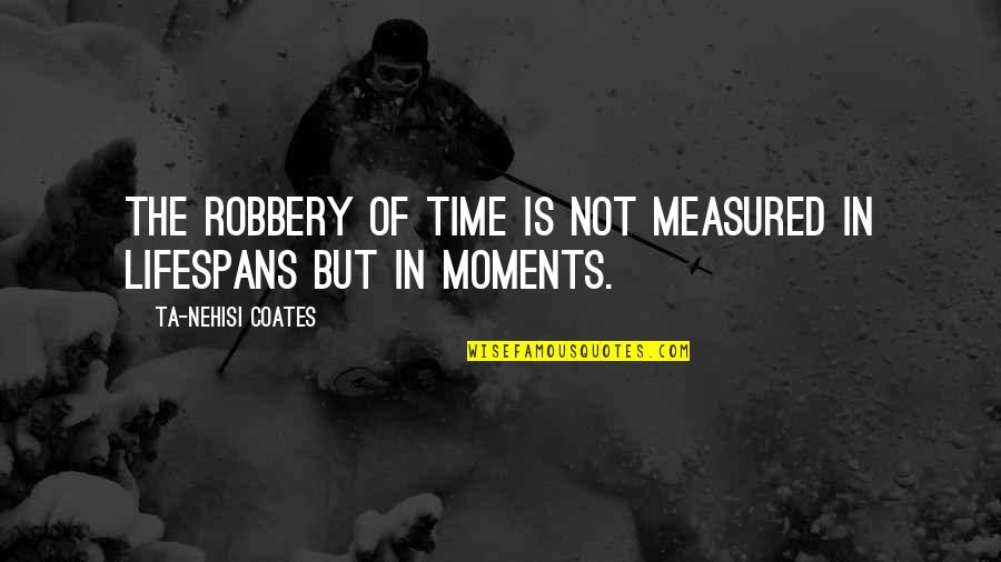 Ta'veren Quotes By Ta-Nehisi Coates: The robbery of time is not measured in Ta'veren Quotes By Ta-Nehisi Coates: The robbery of time is not measured in