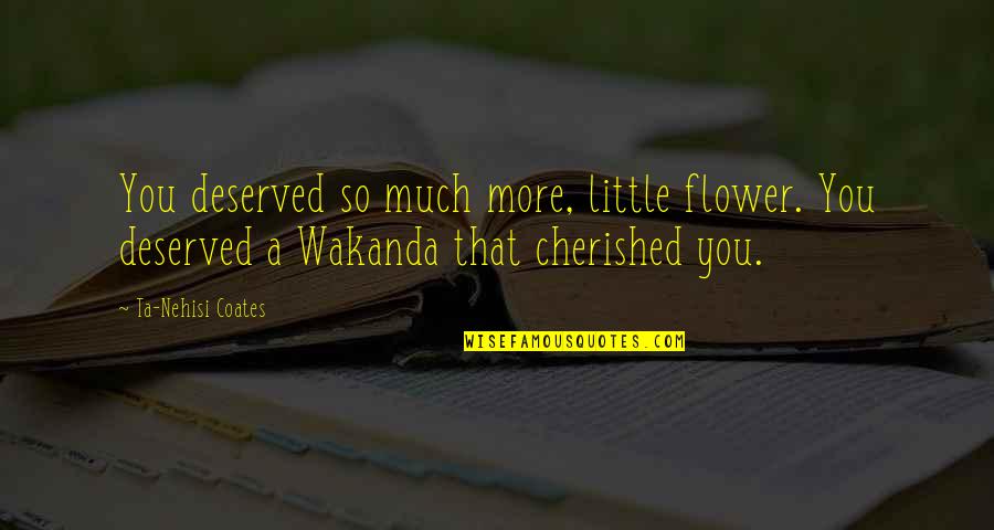 Ta'veren Quotes By Ta-Nehisi Coates: You deserved so much more, little flower. You Ta'veren Quotes By Ta-Nehisi Coates: You deserved so much more, little flower. You