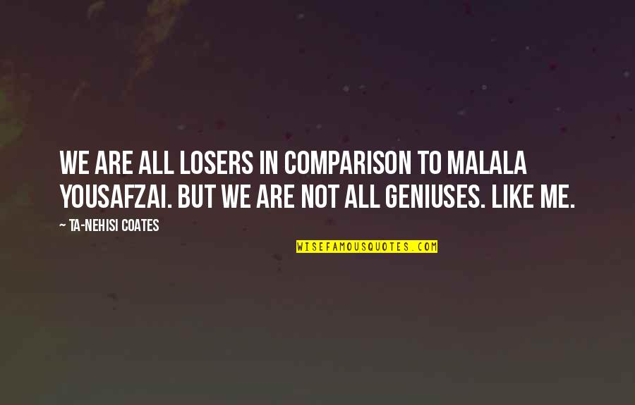 Ta'veren Quotes By Ta-Nehisi Coates: We are all losers in comparison to Malala Ta'veren Quotes By Ta-Nehisi Coates: We are all losers in comparison to Malala