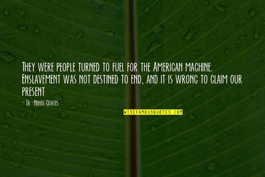 Ta'veren Quotes By Ta-Nehisi Coates: They were people turned to fuel for the Ta'veren Quotes By Ta-Nehisi Coates: They were people turned to fuel for the