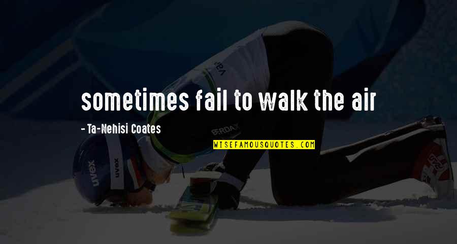Ta'veren Quotes By Ta-Nehisi Coates: sometimes fail to walk the air Ta'veren Quotes By Ta-Nehisi Coates: sometimes fail to walk the air