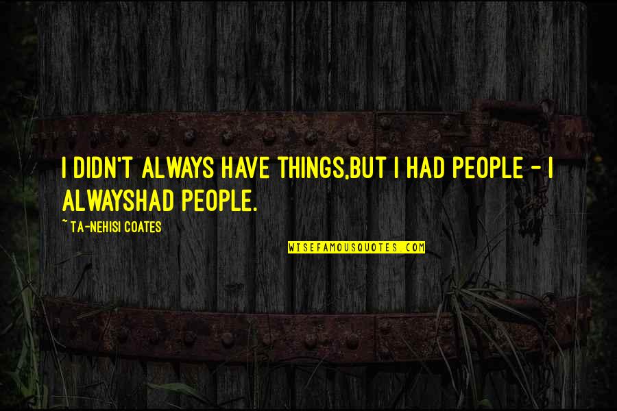 Ta'veren Quotes By Ta-Nehisi Coates: I didn't always have things,but I had people Ta'veren Quotes By Ta-Nehisi Coates: I didn't always have things,but I had people