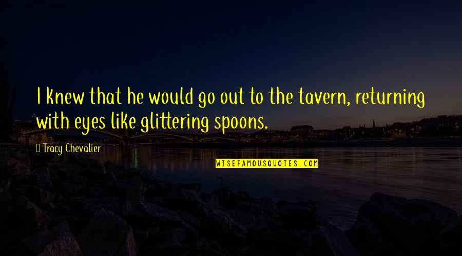 Tavern Quotes By Tracy Chevalier: I knew that he would go out to Tavern Quotes By Tracy Chevalier: I knew that he would go out to