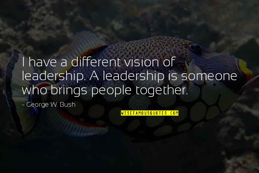 Taverner Choir Quotes By George W. Bush: I have a different vision of leadership. A
