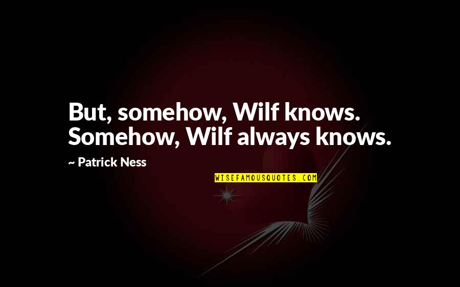 Taverner Quotes By Patrick Ness: But, somehow, Wilf knows. Somehow, Wilf always knows. Taverner Quotes By Patrick Ness: But, somehow, Wilf knows. Somehow, Wilf always knows.