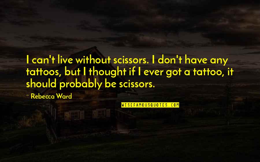 Taverners Quotes By Rebecca Ward: I can't live without scissors. I don't have
