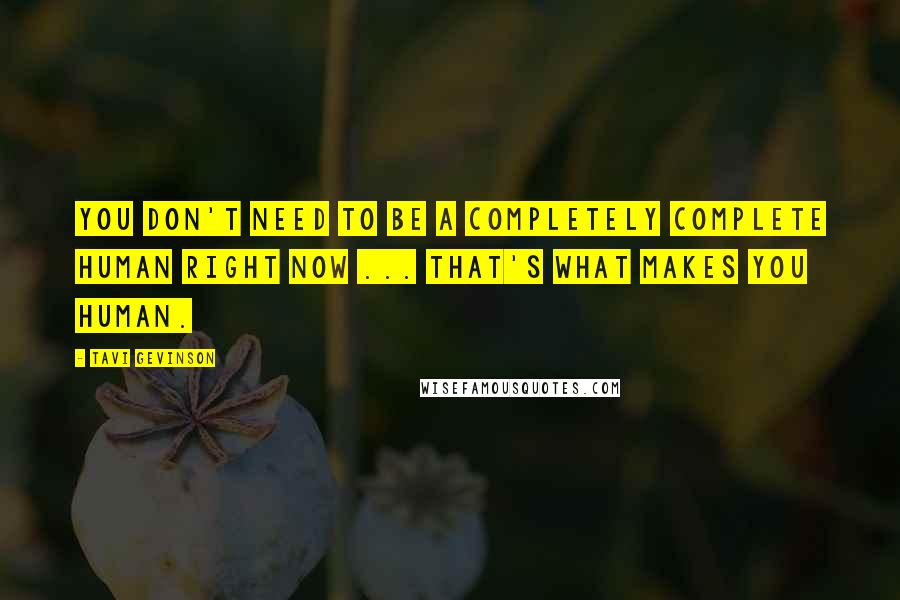 Tavi Gevinson quotes: You don't need to be a completely complete human right now ... That's what makes you human.