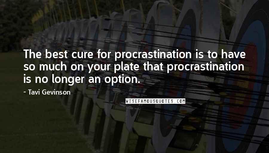 Tavi Gevinson quotes: The best cure for procrastination is to have so much on your plate that procrastination is no longer an option.