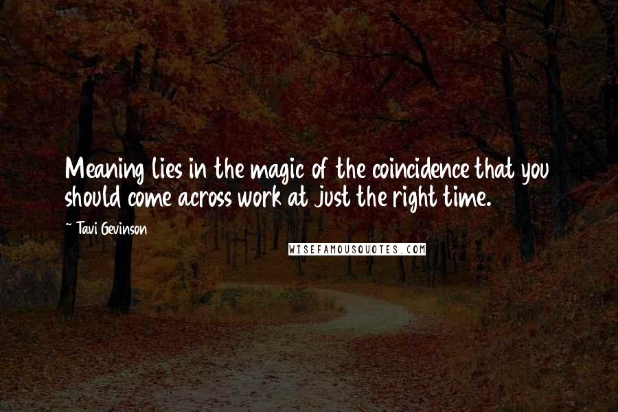 Tavi Gevinson quotes: Meaning lies in the magic of the coincidence that you should come across work at just the right time.