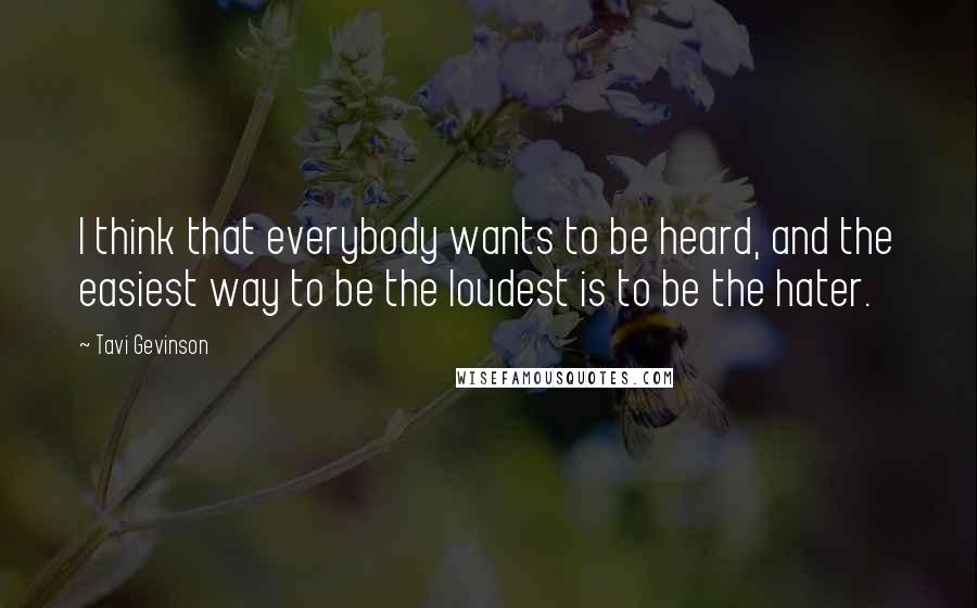 Tavi Gevinson quotes: I think that everybody wants to be heard, and the easiest way to be the loudest is to be the hater.