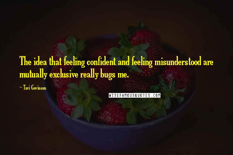 Tavi Gevinson quotes: The idea that feeling confident and feeling misunderstood are mutually exclusive really bugs me.