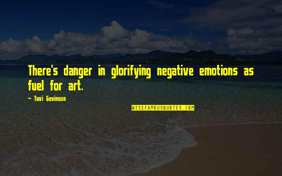 Tavi Gevinson Quotes By Tavi Gevinson: There's danger in glorifying negative emotions as fuel