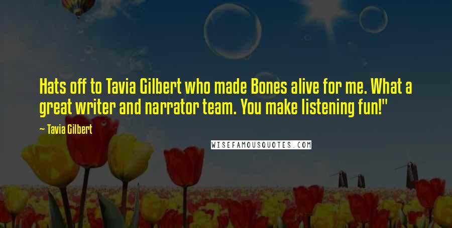 Tavia Gilbert quotes: Hats off to Tavia Gilbert who made Bones alive for me. What a great writer and narrator team. You make listening fun!"