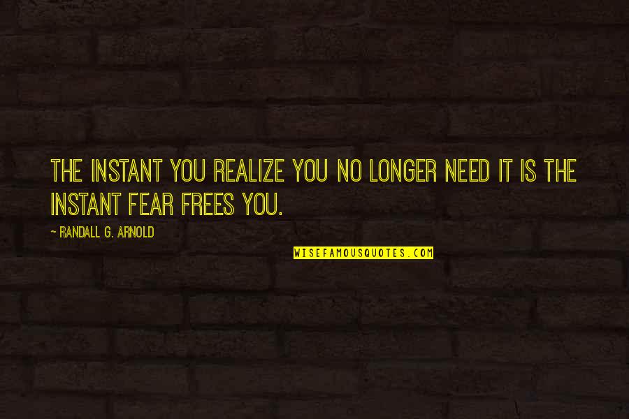 Tavilgiin Quotes By Randall G. Arnold: The instant you realize you no longer need Tavilgiin Quotes By Randall G. Arnold: The instant you realize you no longer need
